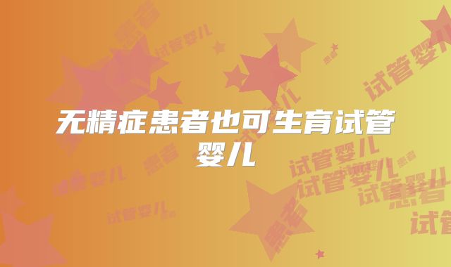 无精症患者也可生育试管婴儿