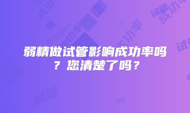 弱精做试管影响成功率吗？您清楚了吗？