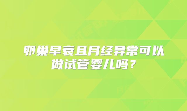 卵巢早衰且月经异常可以做试管婴儿吗？