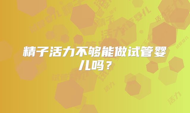 精子活力不够能做试管婴儿吗？