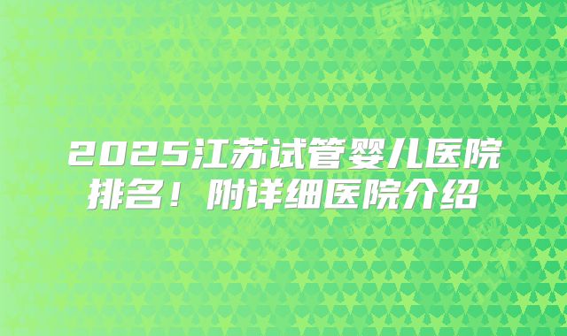 2025江苏试管婴儿医院排名！附详细医院介绍