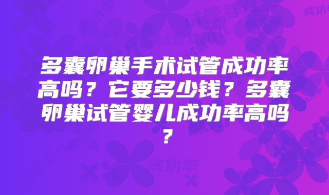 多囊卵巢手术试管成功率高吗？它要多少钱？多囊卵巢试管婴儿成功率高吗？