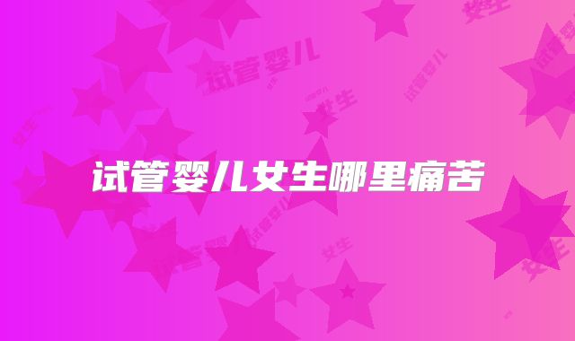 试管婴儿女生哪里痛苦
