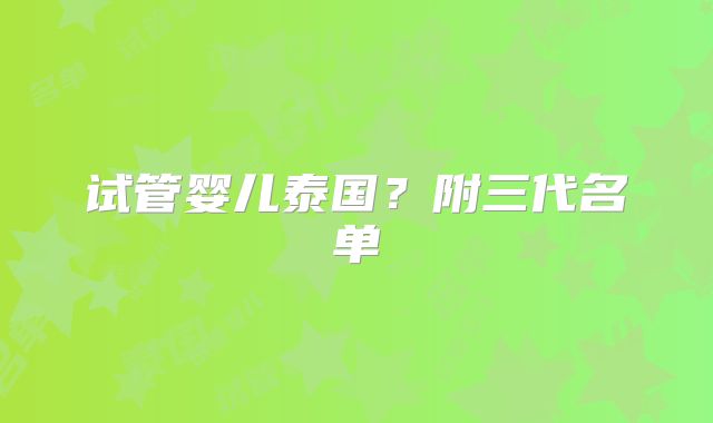 试管婴儿泰国？附三代名单