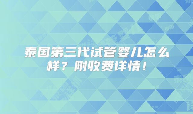 泰国第三代试管婴儿怎么样？附收费详情！