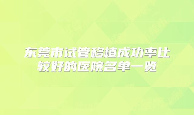 东莞市试管移植成功率比较好的医院名单一览