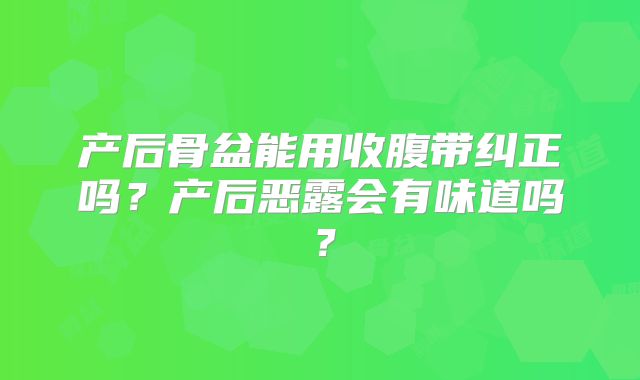 产后骨盆能用收腹带纠正吗?产后恶露会有味道吗?