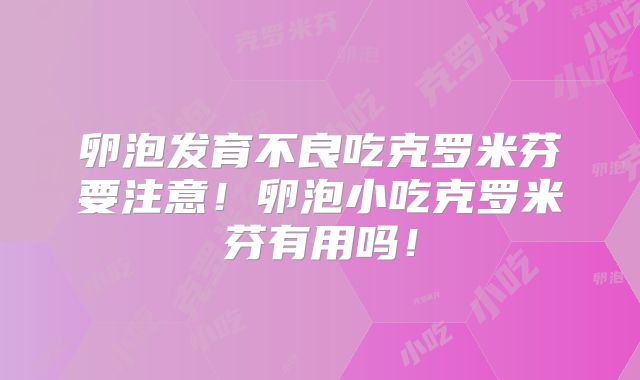 卵泡发育不良吃克罗米芬要注意！卵泡小吃克罗米芬有用吗！