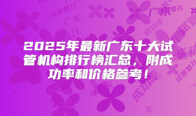 2025年最新广东十大试管机构排行榜汇总，附成功率和价格参考！