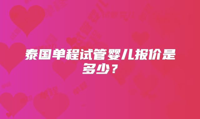 泰国单程试管婴儿报价是多少？