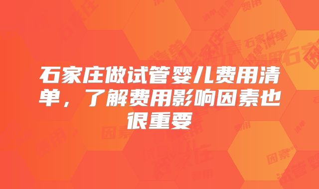石家庄做试管婴儿费用清单，了解费用影响因素也很重要