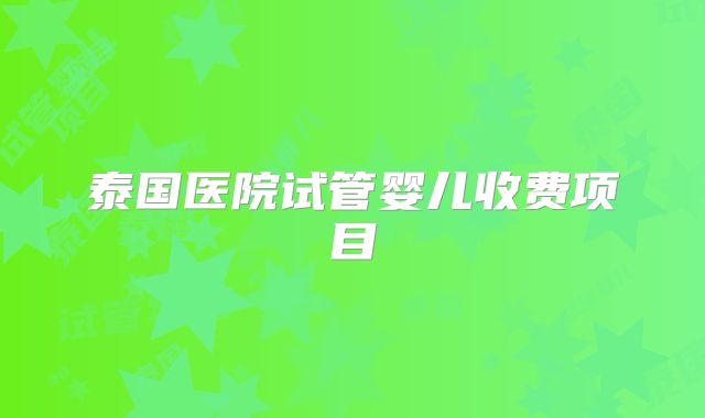 泰国医院试管婴儿收费项目