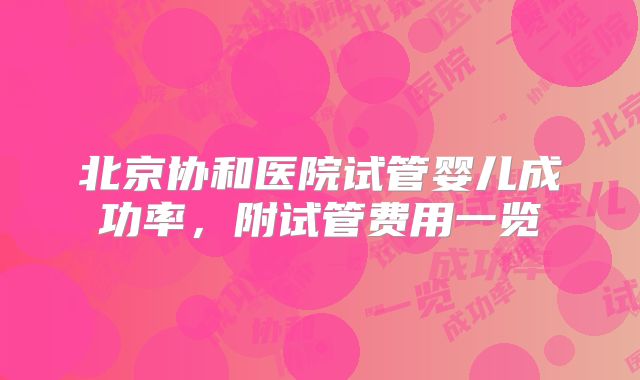 北京协和医院试管婴儿成功率，附试管费用一览