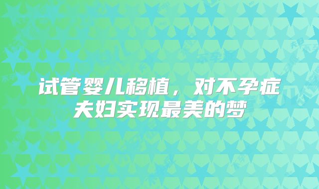 试管婴儿移植，对不孕症夫妇实现最美的梦