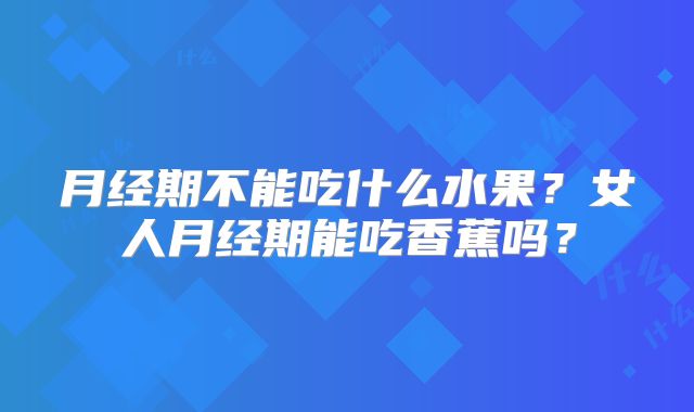 月经期不能吃什么水果？女人月经期能吃香蕉吗？