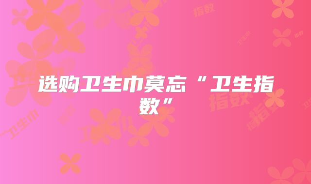 选购卫生巾莫忘“卫生指数”