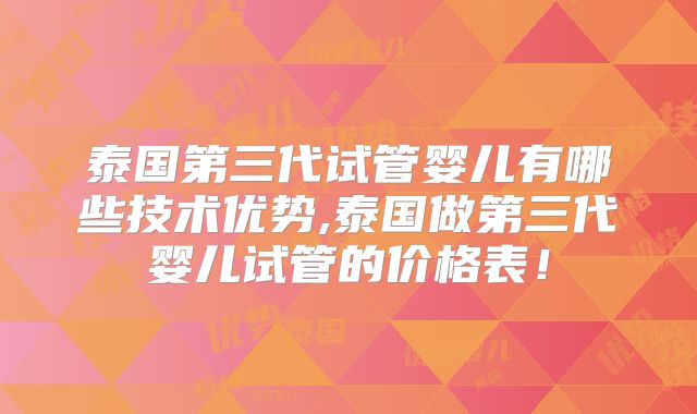 泰国第三代试管婴儿有哪些技术优势,泰国做第三代婴儿试管的价格表！
