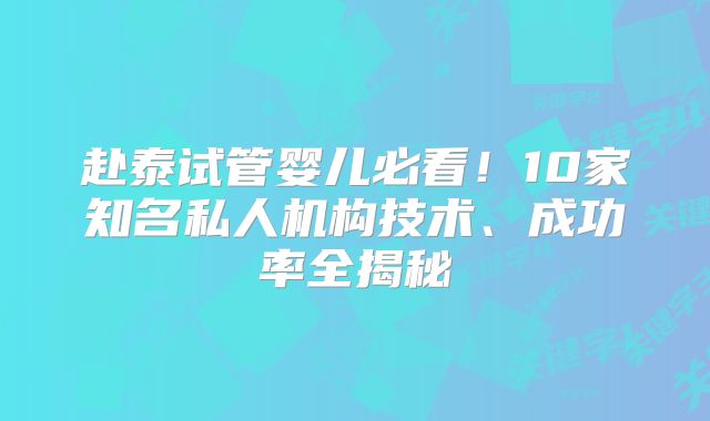 赴泰试管婴儿必看！10家知名私人机构技术、成功率全揭秘