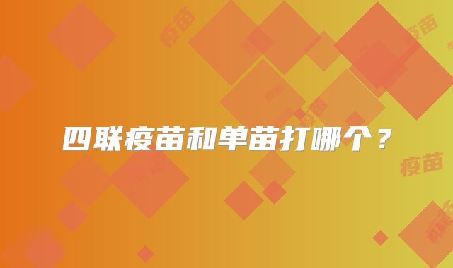四联疫苗和单苗打哪个?