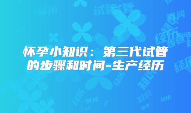 怀孕小知识：第三代试管的步骤和时间-生产经历
