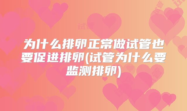 为什么排卵正常做试管也要促进排卵(试管为什么要监测排卵)