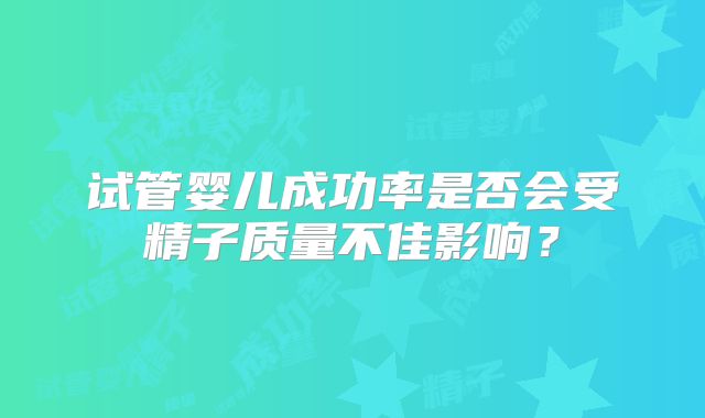 试管婴儿成功率是否会受精子质量不佳影响？
