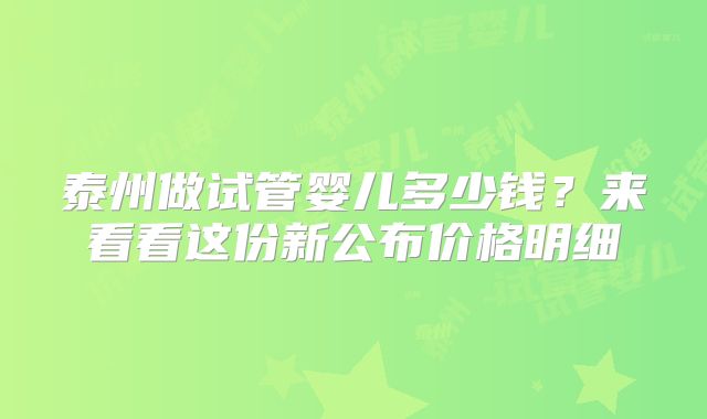 泰州做试管婴儿多少钱？来看看这份新公布价格明细