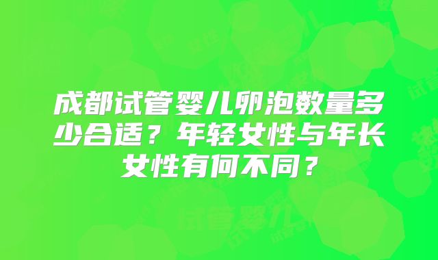 成都试管婴儿卵泡数量多少合适？年轻女性与年长女性有何不同？