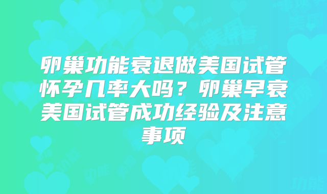 卵巢功能衰退做美国试管怀孕几率大吗?卵巢早衰美国试管成功经验及注意事项