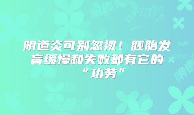 阴道炎可别忽视！胚胎发育缓慢和失败都有它的“功劳”