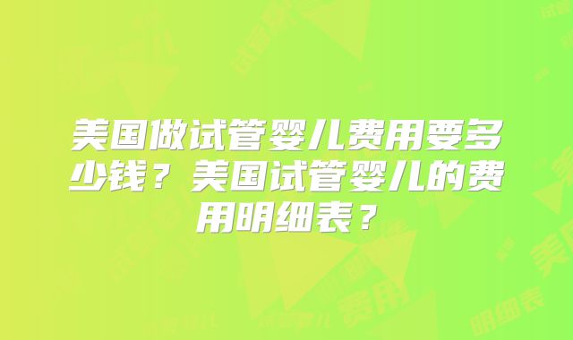 美国做试管婴儿费用要多少钱？美国试管婴儿的费用明细表？