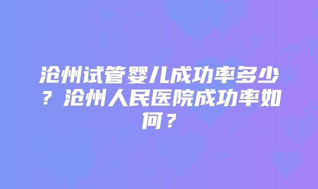 沧州试管婴儿成功率多少？沧州人民医院成功率如何？