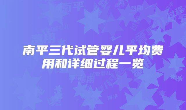 南平三代试管婴儿平均费用和详细过程一览
