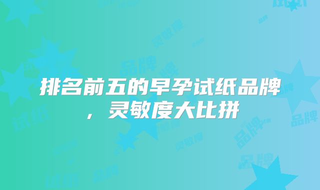 排名前五的早孕试纸品牌，灵敏度大比拼