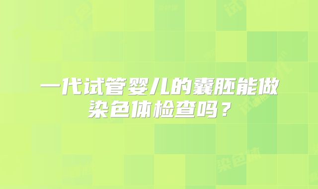 一代试管婴儿的囊胚能做染色体检查吗？