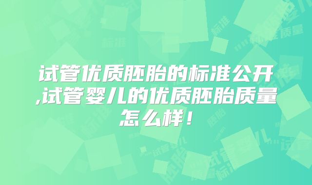 试管优质胚胎的标准公开,试管婴儿的优质胚胎质量怎么样！