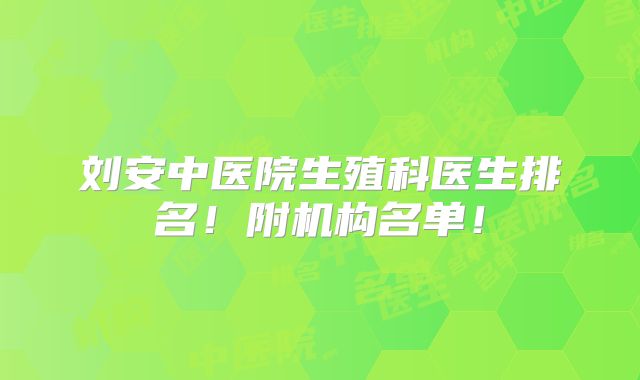 刘安中医院生殖科医生排名!附机构名单!