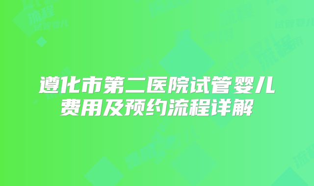 遵化市第二医院试管婴儿费用及预约流程详解