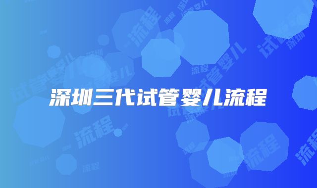 深圳三代试管婴儿流程