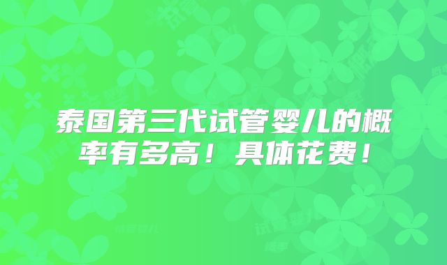 泰国第三代试管婴儿的概率有多高!具体花费!