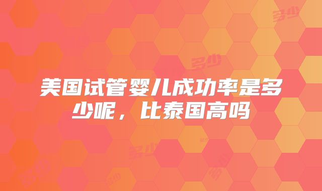 美国试管婴儿成功率是多少呢,比泰国高吗