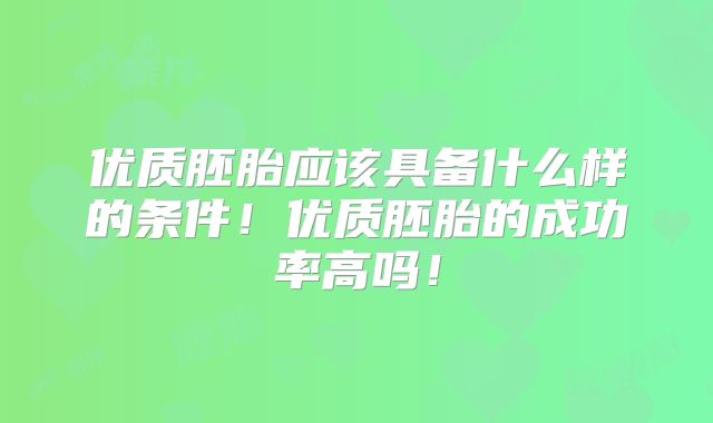 优质胚胎应该具备什么样的条件!优质胚胎的成功率高吗!