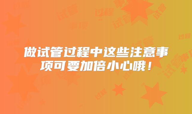 做试管过程中这些注意事项可要加倍小心哦!
