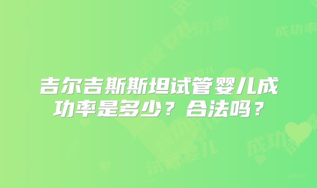 吉尔吉斯斯坦试管婴儿成功率是多少?合法吗?