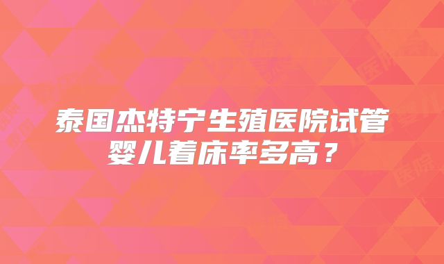 泰国杰特宁生殖医院试管婴儿着床率多高？