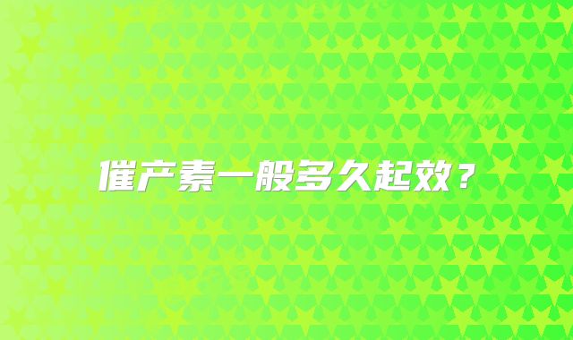 催产素一般多久起效？