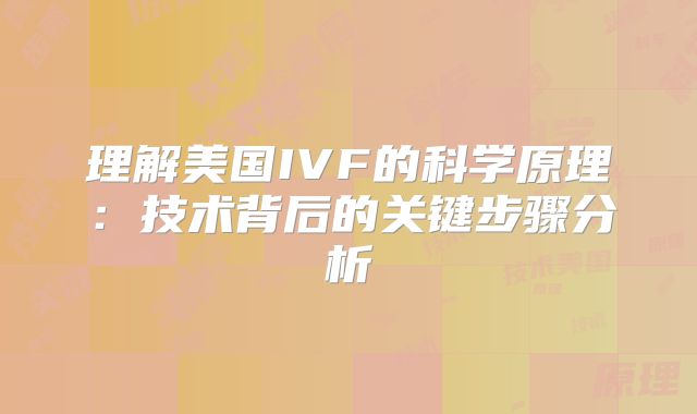 理解美国IVF的科学原理：技术背后的关键步骤分析