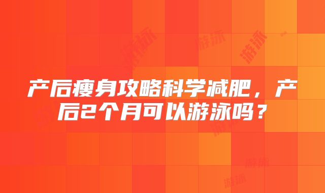产后瘦身攻略科学减肥，产后2个月可以游泳吗？