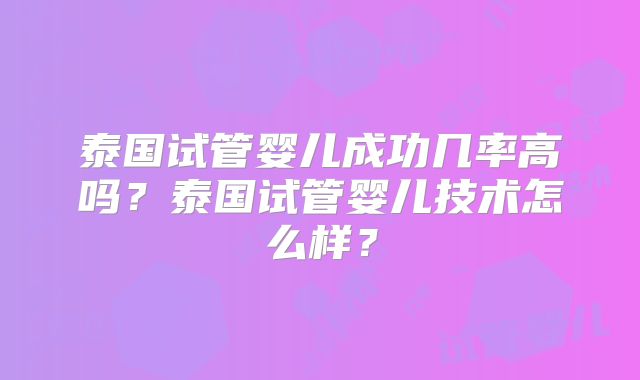 泰国试管婴儿成功几率高吗?泰国试管婴儿技术怎么样?