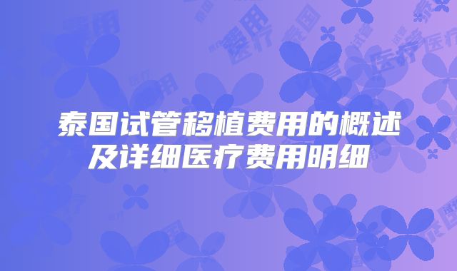 泰国试管移植费用的概述及详细医疗费用明细